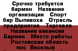 Срочно требуется бармен › Название организации ­ Спорт-бар Выпивоха › Отрасль предприятия ­ Торговля › Название вакансии ­ Бармен › Место работы ­ Ростовская область,пос. Веселый - Ростовская обл. Работа » Вакансии   